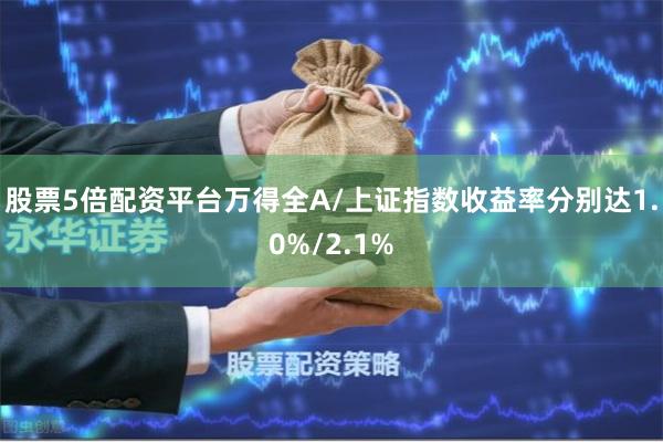 股票5倍配资平台万得全A/上证指数收益率分别达1.0%/