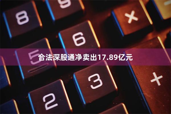 合法深股通净卖出17.89亿元