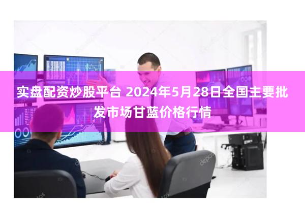 实盘配资炒股平台 2024年5月28日全国主要批发市场甘蓝价格行情