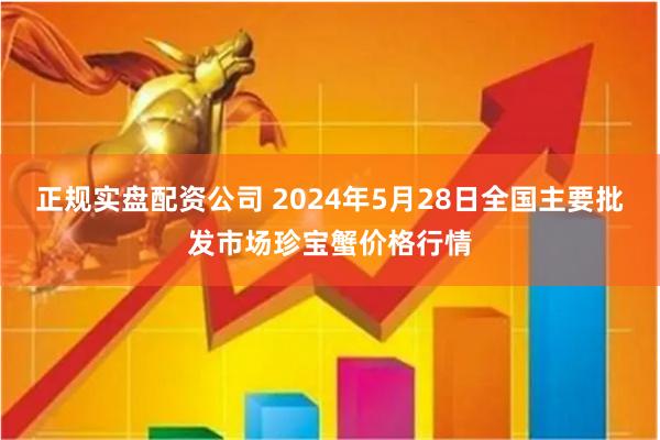 正规实盘配资公司 2024年5月28日全国主要批发市场珍宝蟹价格行情