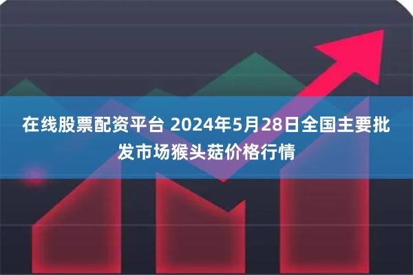 在线股票配资平台 2024年5月28日全国主要批发市场猴