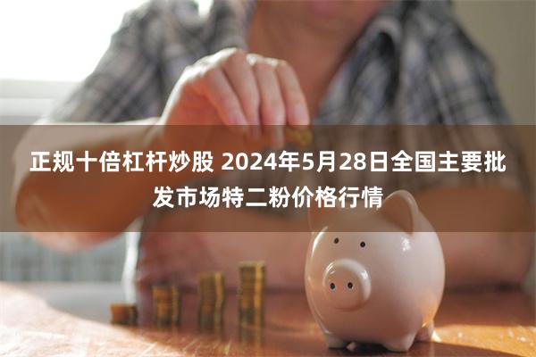 正规十倍杠杆炒股 2024年5月28日全国主要批发市场特二粉价格行情