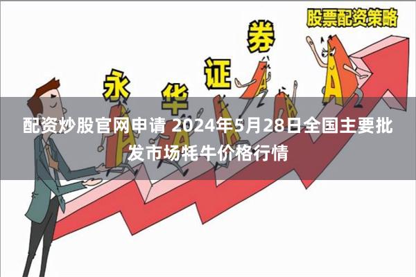 配资炒股官网申请 2024年5月28日全国主要批发市场牦牛价格行情