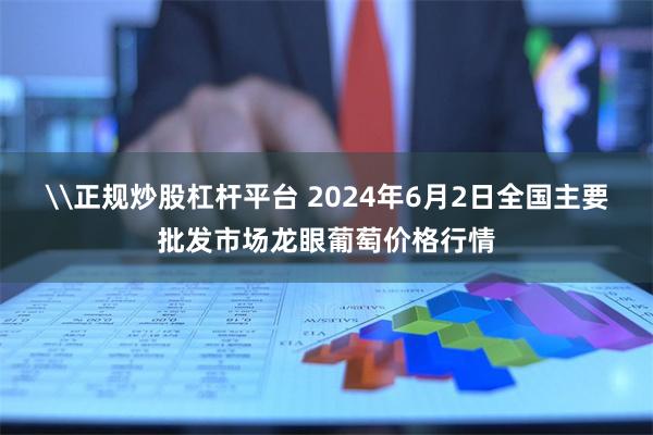 \正规炒股杠杆平台 2024年6月2日全国主要批发市场龙眼葡萄价格行情