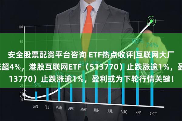 安全股票配资平台咨询 ETF热点收评|互联网大厂霸气领涨，腾讯控股涨超4%，港股互联网ETF（513770）止跌涨逾1%，盈利或为下轮行情关键！