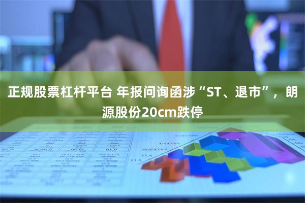 正规股票杠杆平台 年报问询函涉“ST、退市”，朗源股份2