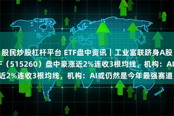 股民炒股杠杆平台 ETF盘中资讯｜工业富联跻身A股吸金榜