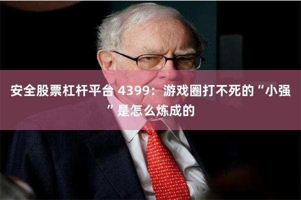 安全股票杠杆平台 4399：游戏圈打不死的“小强”是怎么炼成的