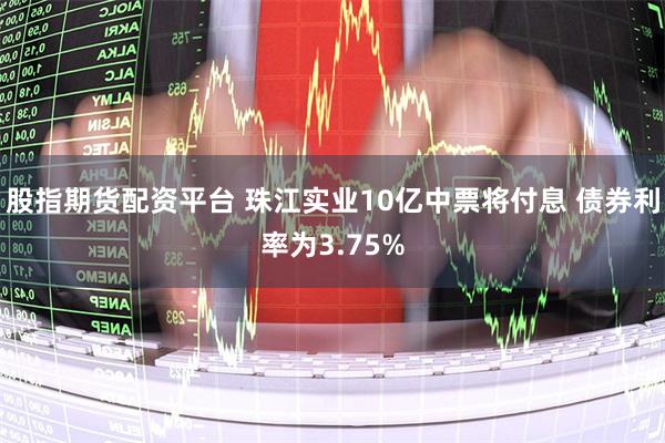 股指期货配资平台 珠江实业10亿中票将付息 债券利率为3.75%