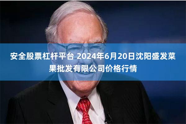 安全股票杠杆平台 2024年6月20日沈阳盛发菜果批发有限公司价格行情