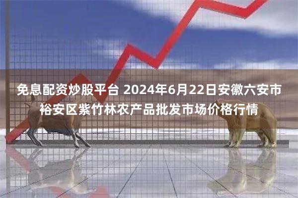 免息配资炒股平台 2024年6月22日安徽六安市裕安区紫竹林农产品批发市场价格行情