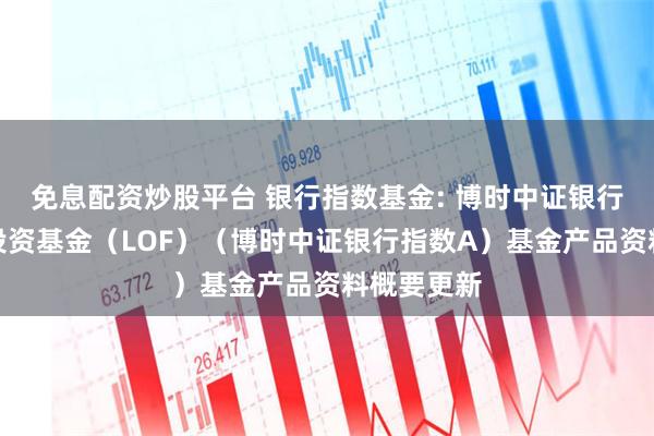 免息配资炒股平台 银行指数基金: 博时中证银行指数证券投