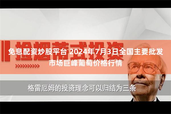 免息配资炒股平台 2024年7月3日全国主要批发市场巨峰葡萄价格行情