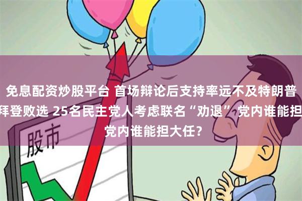 免息配资炒股平台 首场辩论后支持率远不及特朗普 担忧拜登败选 25名民主党人考虑联名“劝退” 党内谁能担大任？