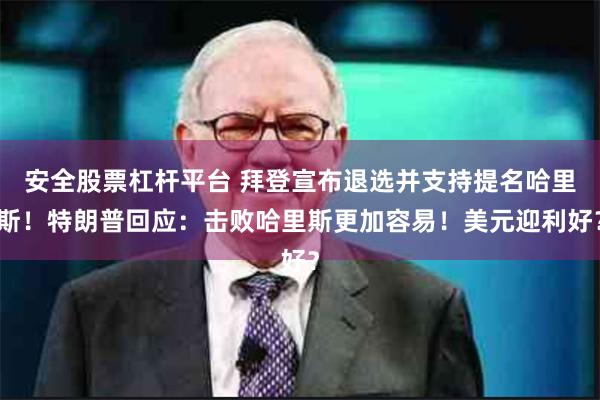 安全股票杠杆平台 拜登宣布退选并支持提名哈里斯！特朗普回应：击败哈里斯更加容易！美元迎利好？