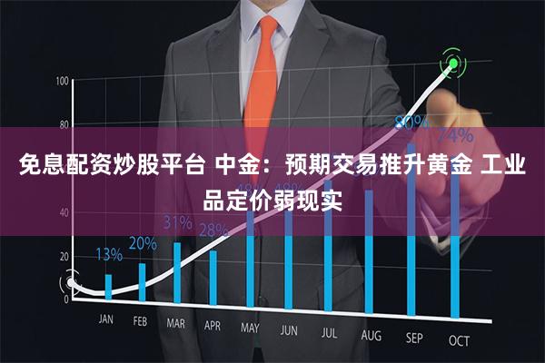 免息配资炒股平台 中金：预期交易推升黄金 工业品定价弱现实