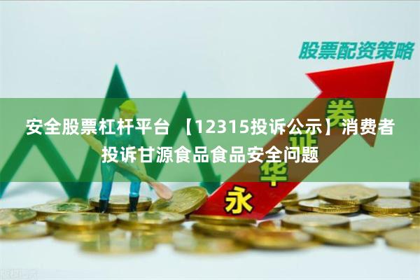 安全股票杠杆平台 【12315投诉公示】消费者投诉甘源食品食品安全问题