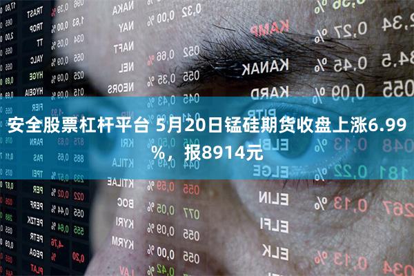 安全股票杠杆平台 5月20日锰硅期货收盘上涨6.99%，报8914元