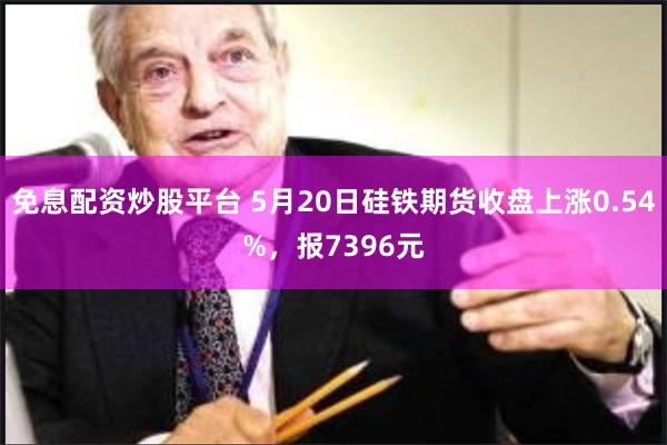 免息配资炒股平台 5月20日硅铁期货收盘上涨0.54%，报7396元