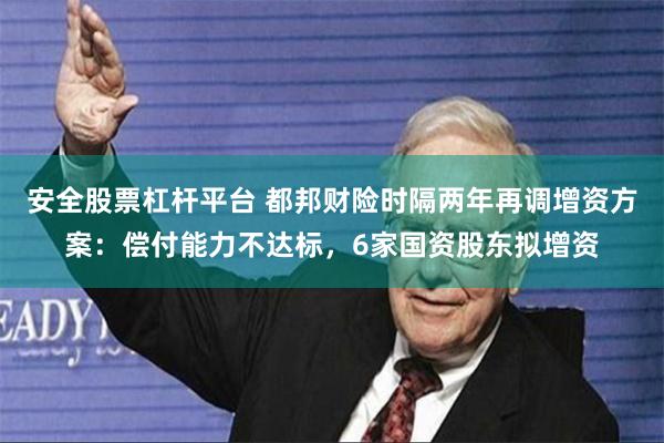 安全股票杠杆平台 都邦财险时隔两年再调增资方案：偿付能力不达标，6家国资股东拟增资