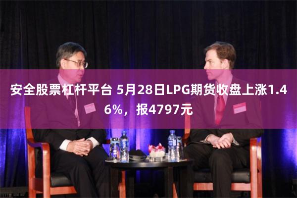 安全股票杠杆平台 5月28日LPG期货收盘上涨1.46%，报4797元