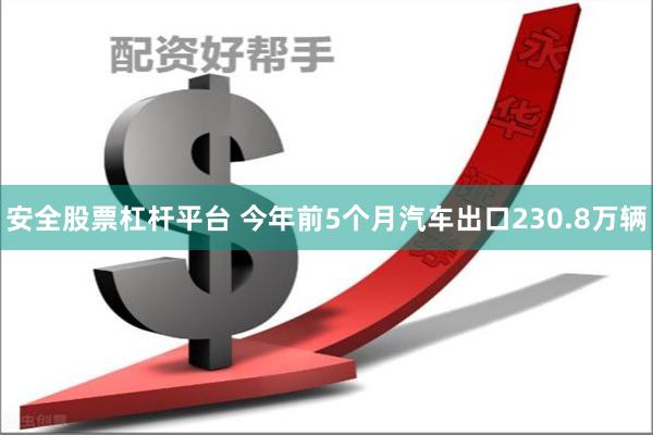 安全股票杠杆平台 今年前5个月汽车出口230.8万辆