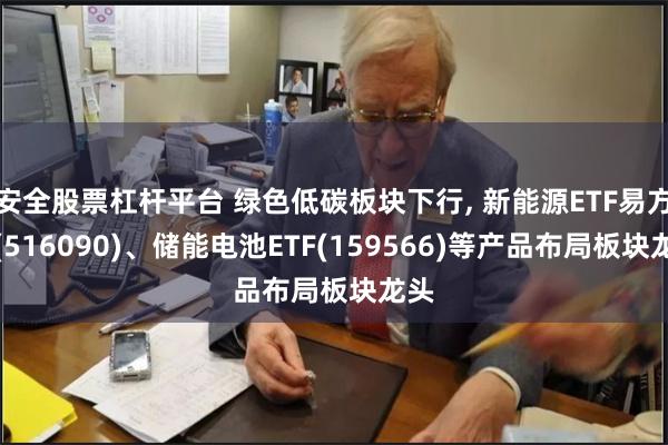 安全股票杠杆平台 绿色低碳板块下行, 新能源ETF易方达