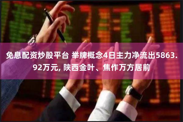 免息配资炒股平台 举牌概念4日主力净流出5863.92万